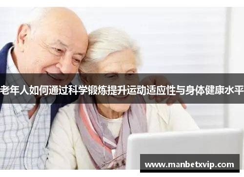 老年人如何通过科学锻炼提升运动适应性与身体健康水平