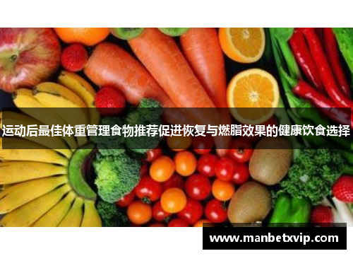 运动后最佳体重管理食物推荐促进恢复与燃脂效果的健康饮食选择